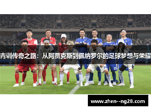 青训传奇之路：从阿贾克斯到佩纳罗尔的足球梦想与荣耀