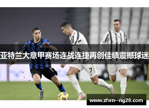 亚特兰大意甲赛场连战连捷再创佳绩震撼球迷
