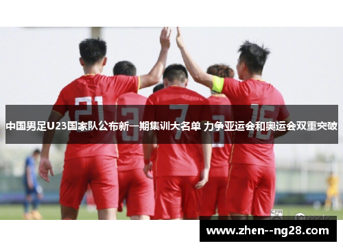 中国男足U23国家队公布新一期集训大名单 力争亚运会和奥运会双重突破