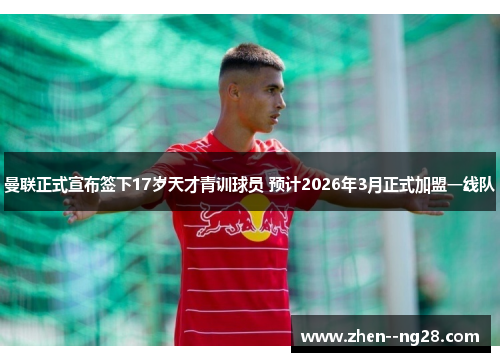 曼联正式宣布签下17岁天才青训球员 预计2026年3月正式加盟一线队