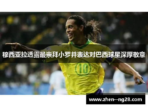 穆西亚拉透露最崇拜小罗并表达对巴西球星深厚敬意