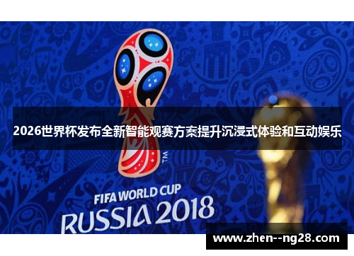 2026世界杯发布全新智能观赛方案提升沉浸式体验和互动娱乐 2026世界杯发布全新智能观赛方案提升沉浸式体验和互动娱乐