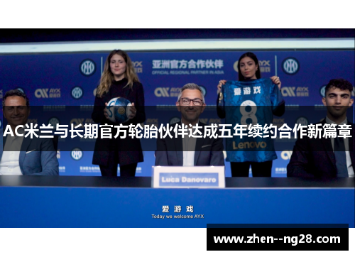 AC米兰与长期官方轮胎伙伴达成五年续约合作新篇章 AC米兰与长期官方轮胎伙伴达成五年续约合作新篇章