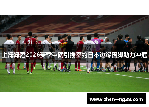 上海海港2026赛季重磅引援签约日本边缘国脚助力冲冠 上海海港2026赛季重磅引援签约日本边缘国脚助力冲冠