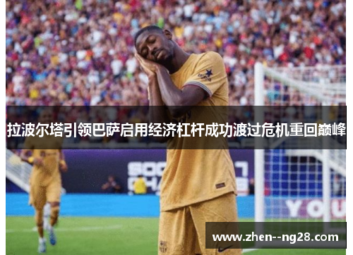 拉波尔塔引领巴萨启用经济杠杆成功渡过危机重回巅峰 拉波尔塔引领巴萨启用经济杠杆成功渡过危机重回巅峰