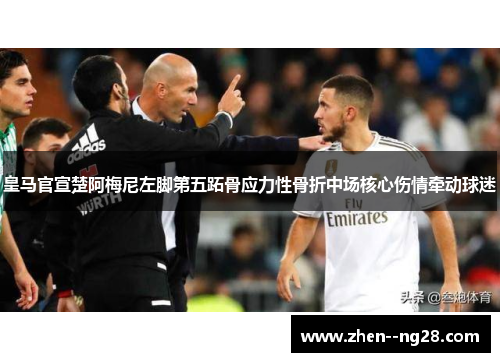 皇马官宣楚阿梅尼左脚第五跖骨应力性骨折中场核心伤情牵动球迷 皇马官宣楚阿梅尼左脚第五跖骨应力性骨折中场核心伤情牵动球迷