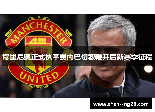 穆里尼奥正式执掌费内巴切教鞭开启新赛季征程 穆里尼奥正式执掌费内巴切教鞭开启新赛季征程