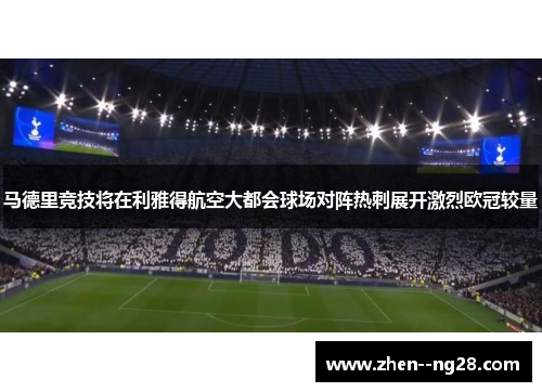 马德里竞技将在利雅得航空大都会球场对阵热刺展开激烈欧冠较量 马德里竞技将在利雅得航空大都会球场对阵热刺展开激烈欧冠较量