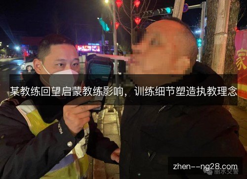 某教练回望启蒙教练影响，训练细节塑造执教理念