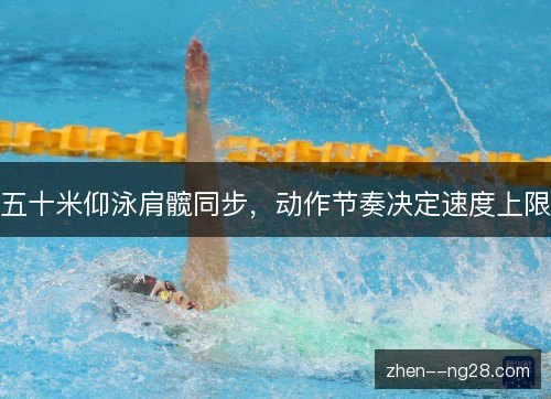 五十米仰泳肩髋同步,动作节奏决定速度上限 五十米仰泳肩髋同步,动作节奏决定速度上限