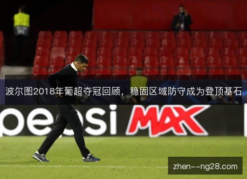 波尔图2018年葡超夺冠回顾，稳固区域防守成为登顶基石